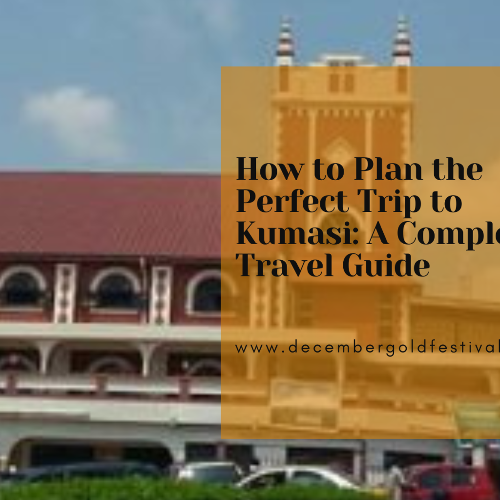 Planning the perfect trip to kumasi
